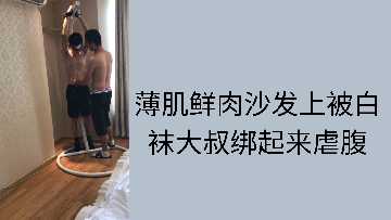 白袜大叔沙发捆绑薄肌鲜肉，虐腹高潮迭起爽翻天！ 海报