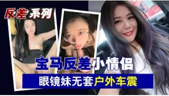宝马情侣反差诱惑：清纯眼镜妹户外无套激情车震 海报