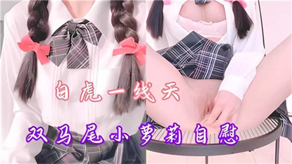 双马尾小萝莉自慰秀，白虎一线天极致诱惑 海报