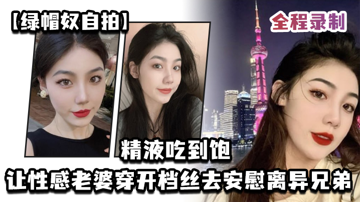 【绿帽奴自拍】让性感老婆穿开档丝去安慰离异兄弟，精液吃到饱，全程录制 海报