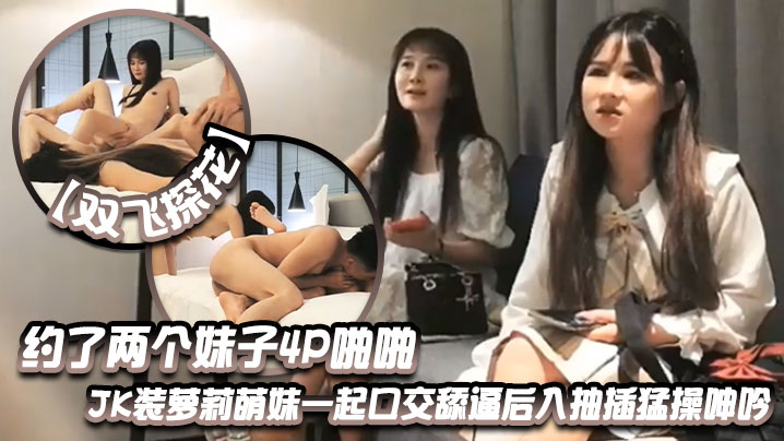 【双飞探花】约了两个妹子4P啪啪JK装萝莉萌妹一起口交舔逼后入抽插猛操呻吟 海报