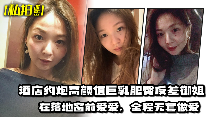 【私拍泄密】酒店约炮高颜值巨乳肥臀反差御姐，在落地窗前爱爱，全程无套做爱，最后射出在胸部 海报