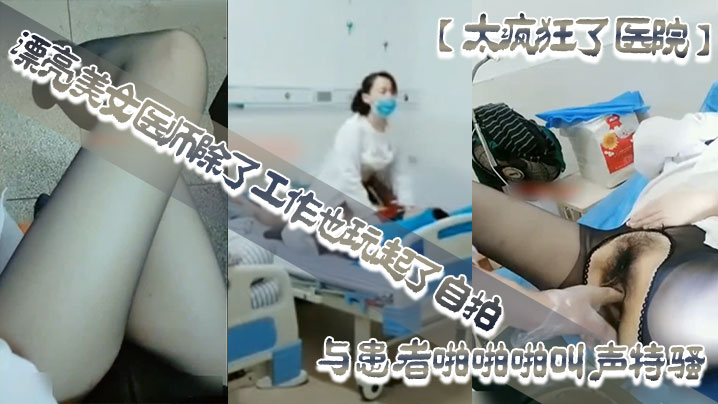 【太疯狂了医院】漂亮美女医师除了工作也玩起了自拍性感开档黑丝病房和处理室与患者啪啪啪叫声特骚 海报