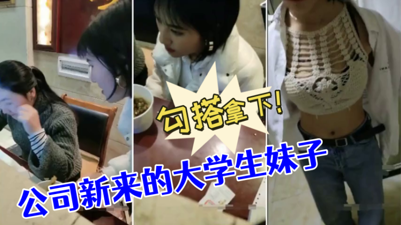 [勾搭大学生妹] 公司新来的大学生妹子，没想到奶子如此坚挺，勾搭拿下！ 海报