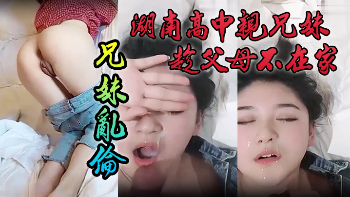 【泄密流出】湖南高中亲兄妹趁父母不在家兄妹乱伦，颜色清纯妹妹 海报