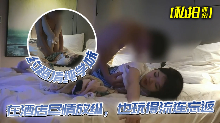 【私拍泄密】约超清纯学妹，完美露脸，在酒店尽情放纵，也玩得流连忘返 海报