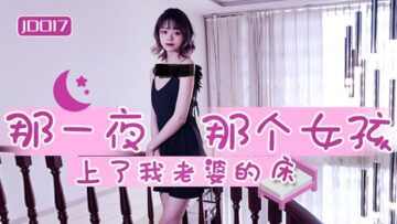 【精东影业 】JD017 那一夜那个女孩上了我老婆的床 海报