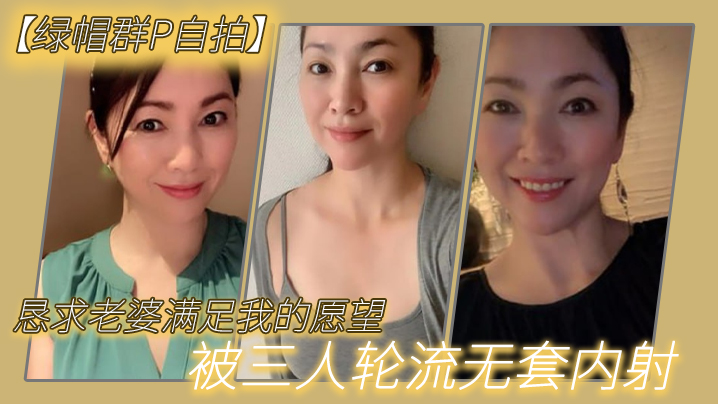 【绿帽群P自拍】恳求老婆满足我的愿望，被三人轮流无套内射 海报