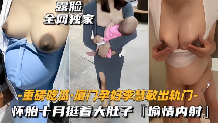 【重磅吃瓜】厦门骚货孕妇『李慧敏』挺着大肚子还出去找野男人操，乳晕奶水狂流，内射流白浆！ 海报